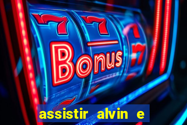 assistir alvin e os esquilos